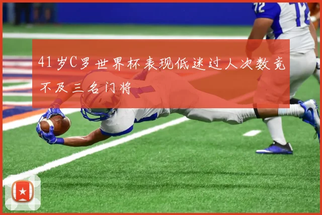 41岁C罗世界杯表现低迷过人次数竟不及三名门将