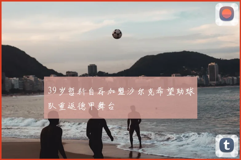 39岁哲科自荐加盟沙尔克希望助球队重返德甲舞台