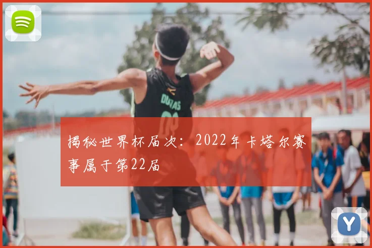 揭秘世界杯届次:2022年卡塔尔赛事属于第22届