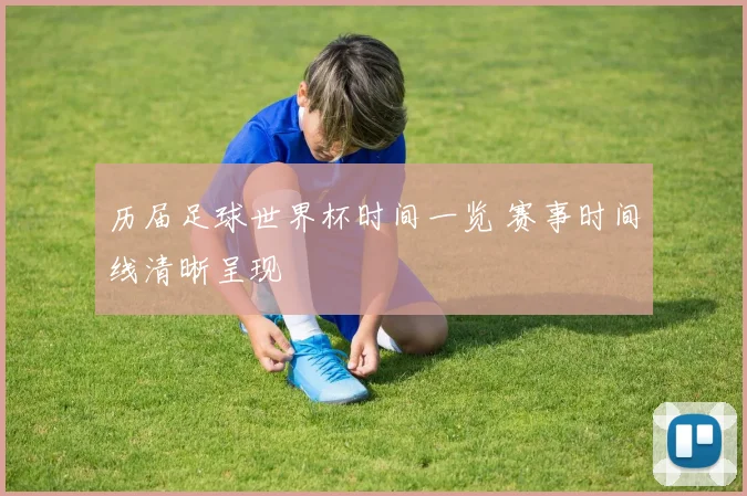 历届足球世界杯时间一览 赛事时间线清晰呈现