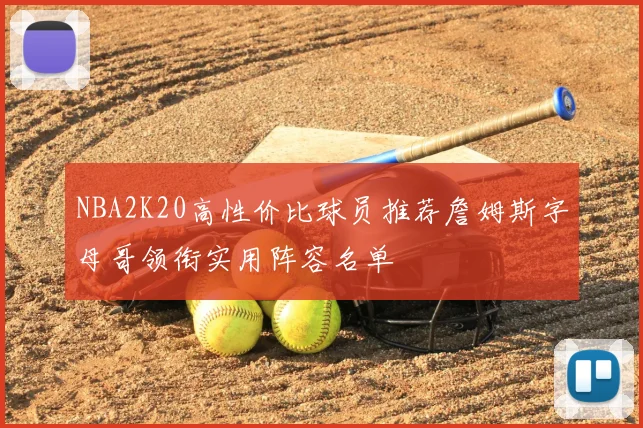 NBA2K20高性价比球员推荐詹姆斯字母哥领衔实用阵容名单