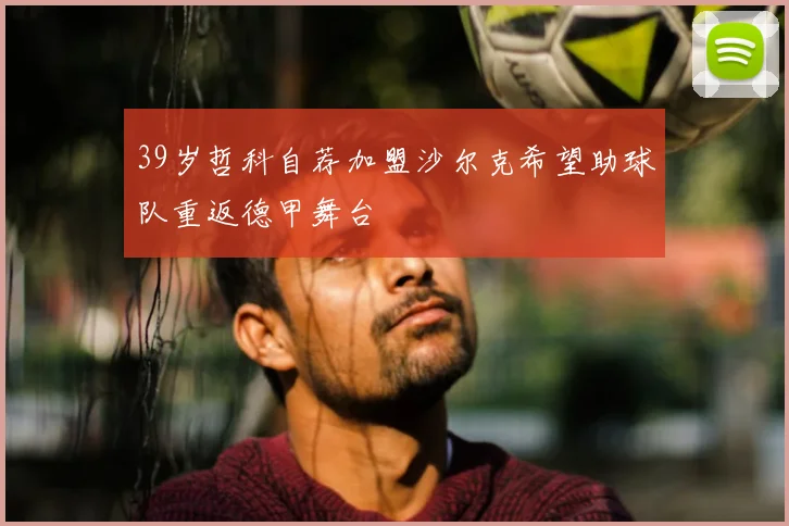 39岁哲科自荐加盟沙尔克希望助球队重返德甲舞台