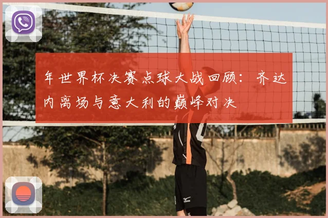 年世界杯决赛点球大战回顾：齐达内离场与意大利的巅峰对决