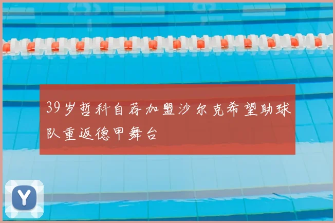 39岁哲科自荐加盟沙尔克希望助球队重返德甲舞台