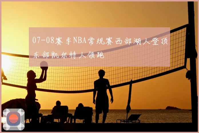 07-08赛季NBA常规赛西部湖人登顶东部凯尔特人领跑