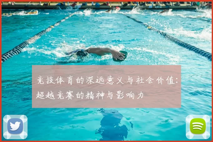 竞技体育的深远意义与社会价值：超越竞赛的精神与影响力