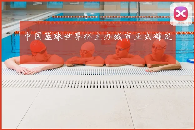 中国篮球世界杯主办城市正式确定