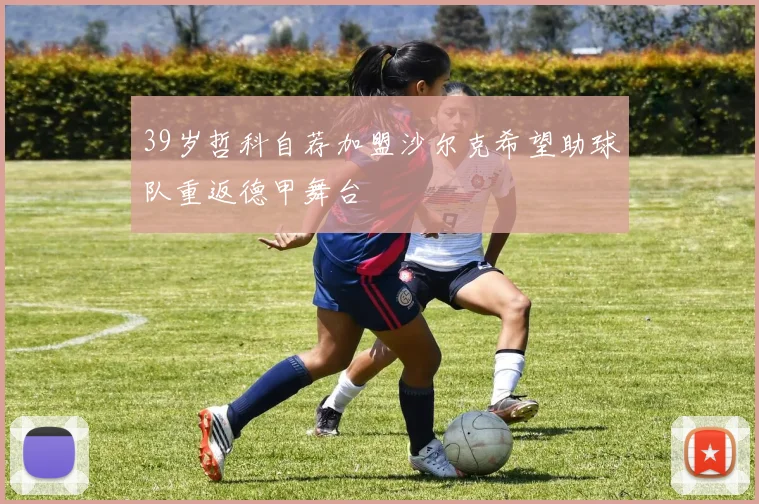 39岁哲科自荐加盟沙尔克希望助球队重返德甲舞台