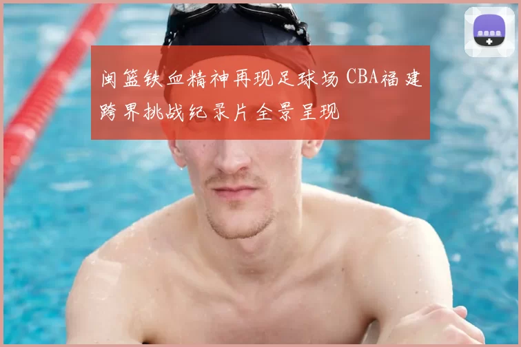 闽篮铁血精神再现足球场 CBA福建跨界挑战纪录片全景呈现