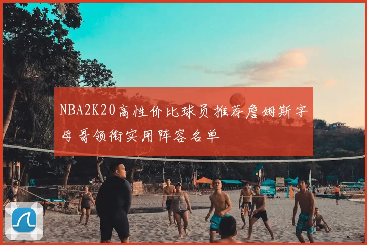 NBA2K20高性价比球员推荐詹姆斯字母哥领衔实用阵容名单