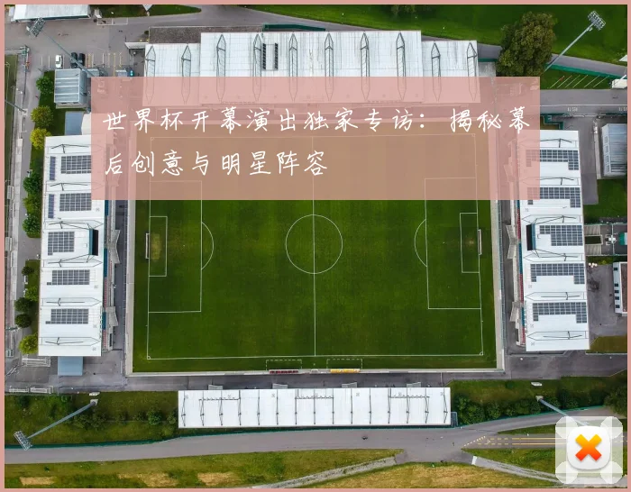 世界杯开幕演出独家专访:揭秘幕后创意与明星阵容