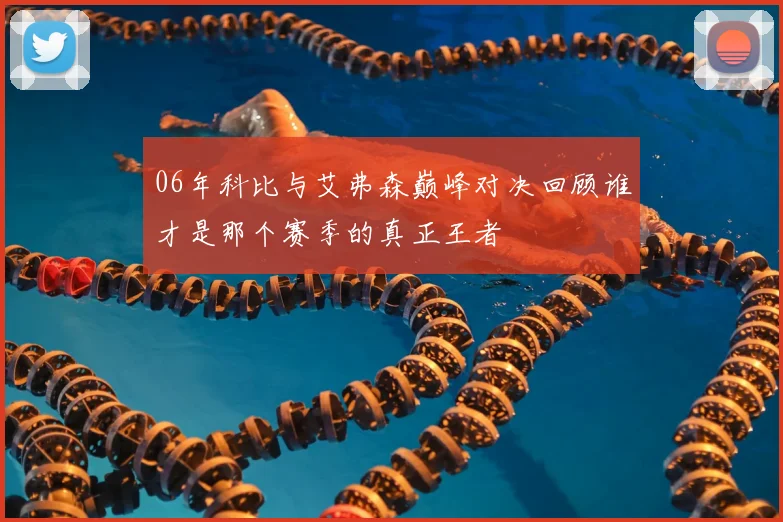 06年科比与艾弗森巅峰对决回顾谁才是那个赛季的真正王者
