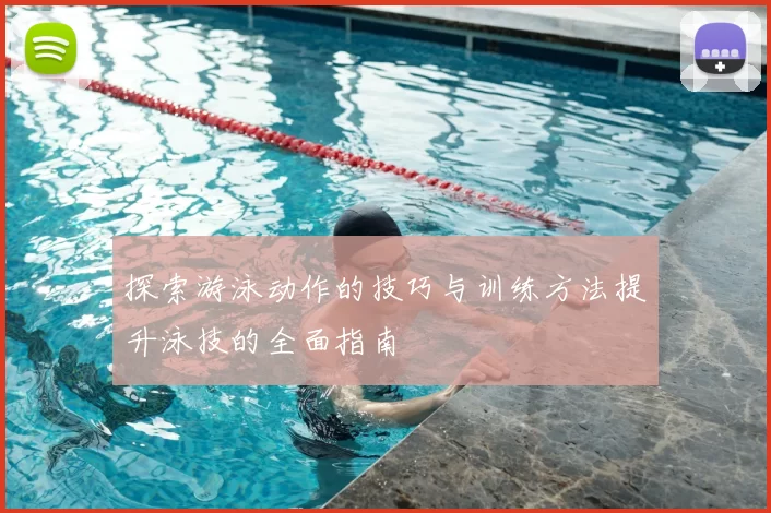 探索游泳动作的技巧与训练方法提升泳技的全面指南