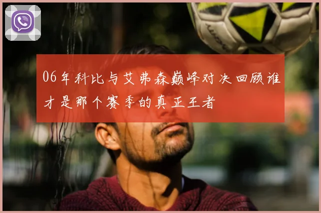 06年科比与艾弗森巅峰对决回顾谁才是那个赛季的真正王者