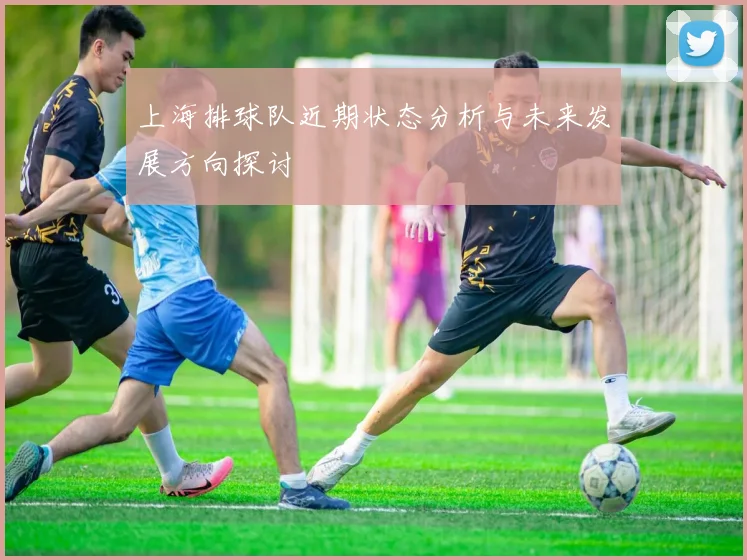 上海排球队近期状态分析与未来发展方向探讨