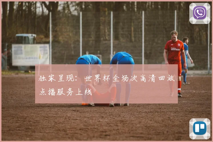 独家呈现:世界杯全场次高清回放点播服务上线